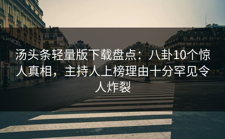 汤头条轻量版下载盘点：八卦10个惊人真相，主持人上榜理由十分罕见令人炸裂