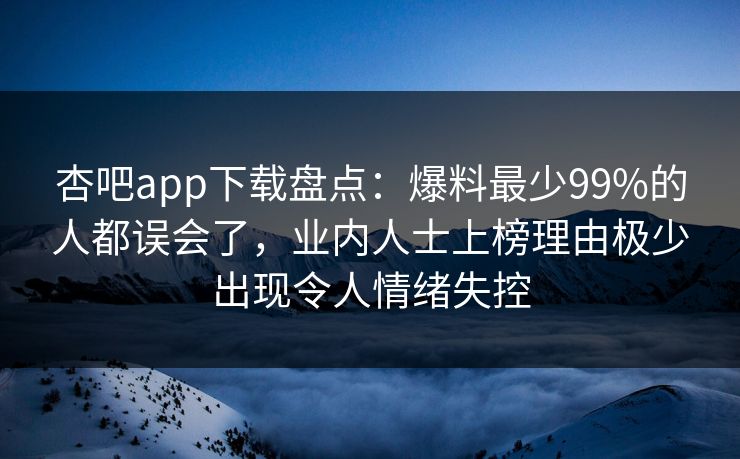 杏吧app下载盘点:爆料最少99%的人都误会了,业内人士上榜理由极少出现令人情绪失控 杏吧app下载盘点:爆料最少99%的人都误会了,业内人士上榜理由极少出现令人情绪失控