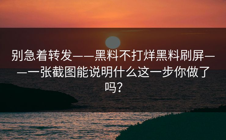 别急着转发——黑料不打烊黑料刷屏——一张截图能说明什么这一步你做了吗? 别急着转发——黑料不打烊黑料刷屏——一张截图能说明什么这一步你做了吗?