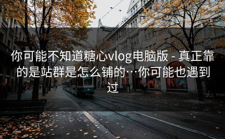 你可能不知道糖心vlog电脑版 - 真正靠的是站群是怎么铺的…你可能也遇到过 你可能不知道糖心vlog电脑版 - 真正靠的是站群是怎么铺的…你可能也遇到过